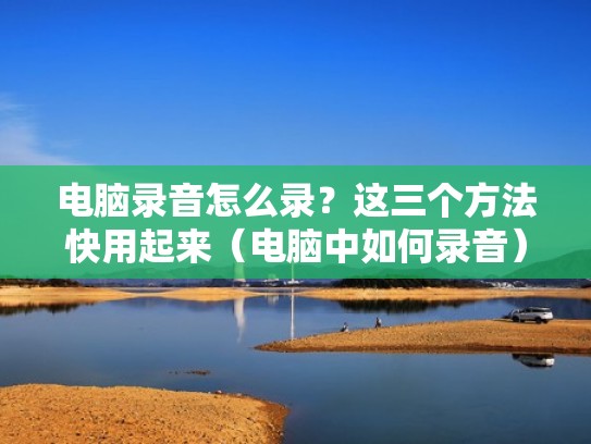 电脑录音怎么录？这三个方法快用起来（电脑中如何录音）