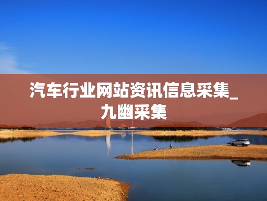 汽车行业网站资讯信息采集_九幽采集