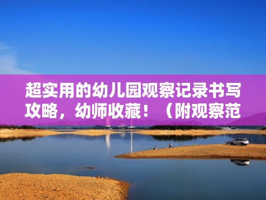 超实用的幼儿园观察记录书写攻略，幼师收藏！（附观察范例）（幼儿园观察记录怎么写更好一些）