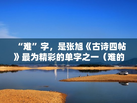 “难”字，是张旭《古诗四帖》最为精彩的单字之一（难的书法）