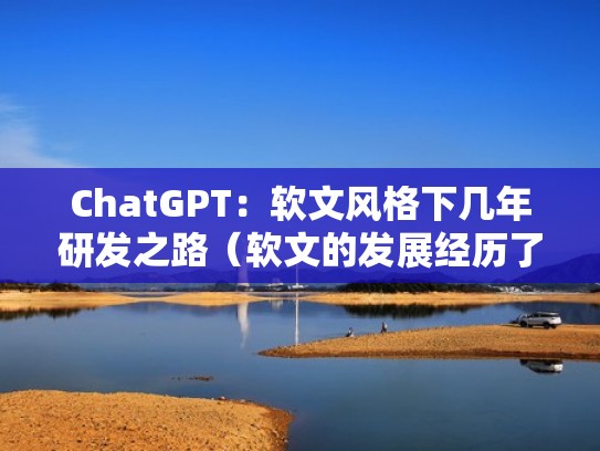 ChatGPT：软文风格下几年研发之路（软文的发展经历了哪几个阶段）