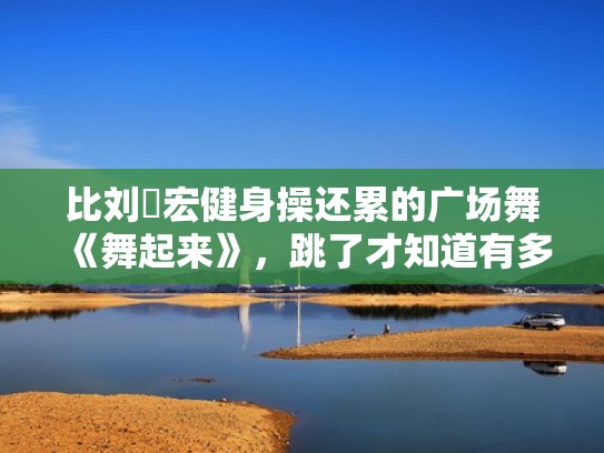 比刘畊宏健身操还累的广场舞《舞起来》,跳了才知道有多快乐(舞起来舞起来广场舞) 比刘畊宏健身操还累的广场舞《舞起来》,跳了才知道有多快乐(舞起来舞起来广场舞)