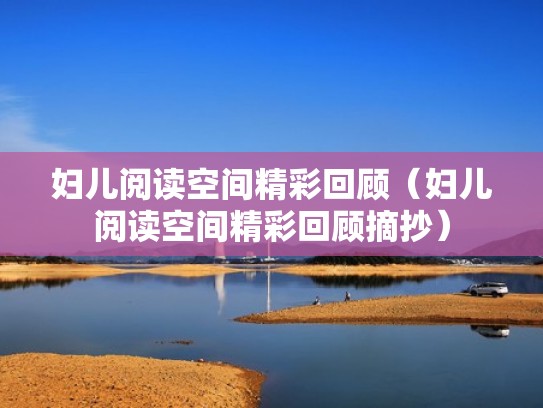 妇儿阅读空间精彩回顾(妇儿阅读空间精彩回顾摘抄) 妇儿阅读空间精彩回顾(妇儿阅读空间精彩回顾摘抄)