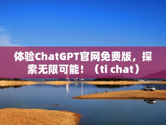 体验ChatGPT官网免费版，探索无限可能！（ti chat）