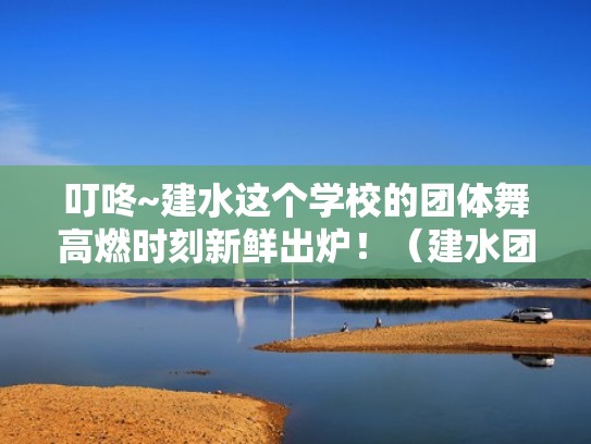 叮咚~建水这个学校的团体舞高燃时刻新鲜出炉!(建水团建场地) 叮咚~建水这个学校的团体舞高燃时刻新鲜出炉!(建水团建场地)