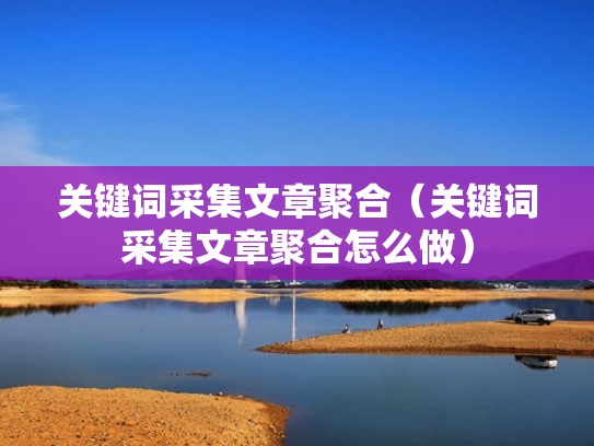 关键词采集文章聚合（关键词采集文章聚合怎么做）