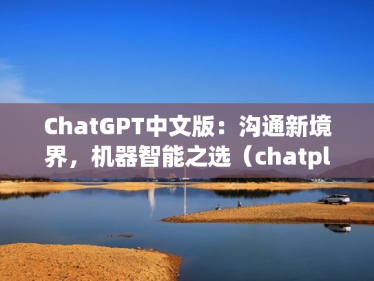 ChatGPT中文版：沟通新境界，机器智能之选（chatplatform）