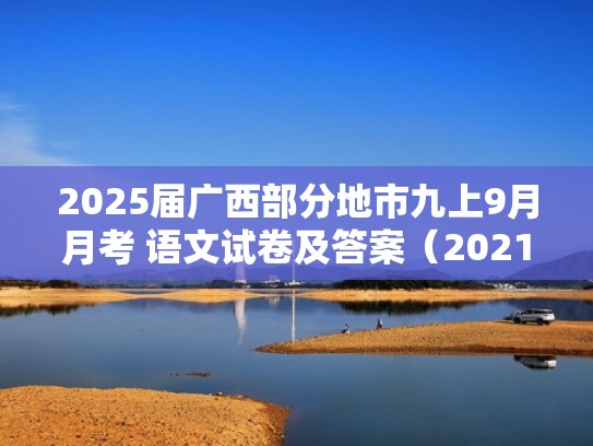 2025届广西部分地市九上9月月考 语文试卷及答案（2021广西九年级上册期末考试）