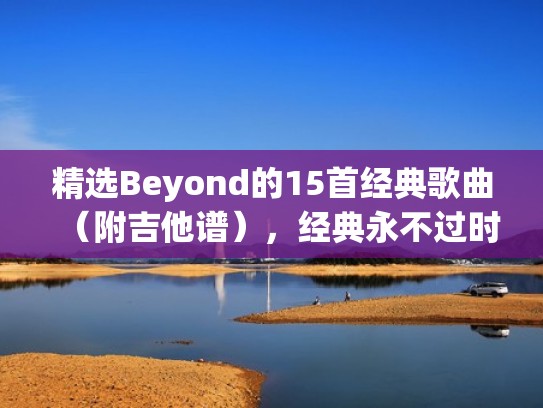 精选Beyond的15首经典歌曲（附吉他谱），经典永不过时（beyond吉他谱原版f调）