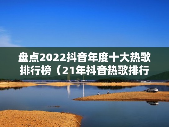盘点2022抖音年度十大热歌排行榜(21年抖音热歌排行) 盘点2022抖音年度十大热歌排行榜(21年抖音热歌排行)