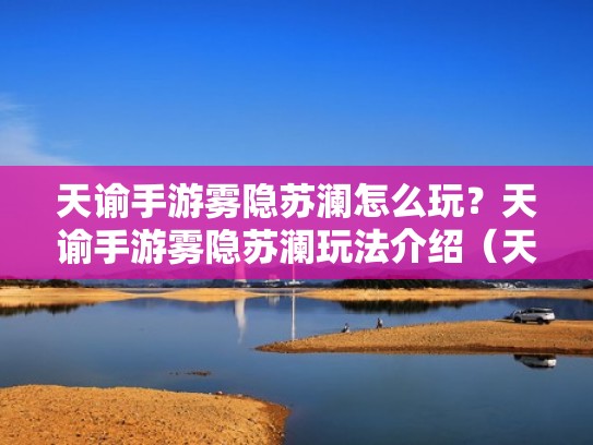 天谕手游雾隐苏澜怎么玩？天谕手游雾隐苏澜玩法介绍（天谕雾隐宝箱）