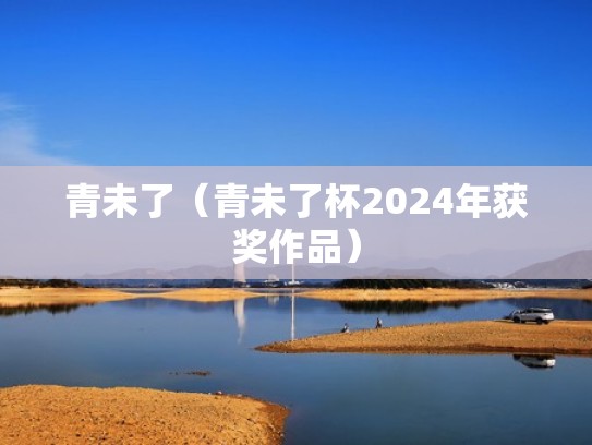 青未了(青未了杯2024年获奖作品) 青未了(青未了杯2024年获奖作品)