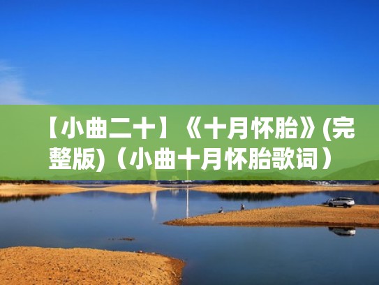 【小曲二十】《十月怀胎》(完整版)(小曲十月怀胎歌词) 【小曲二十】《十月怀胎》(完整版)(小曲十月怀胎歌词)