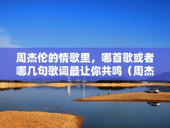 周杰伦的情歌里,哪首歌或者哪几句歌词最让你共鸣(周杰伦情歌经典歌词) 周杰伦的情歌里,哪首歌或者哪几句歌词最让你共鸣(周杰伦情歌经典歌词)