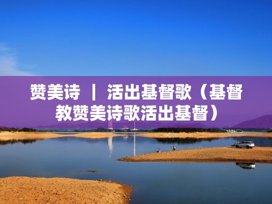 赞美诗 ｜ 活出基督歌（基督教赞美诗歌活出基督）