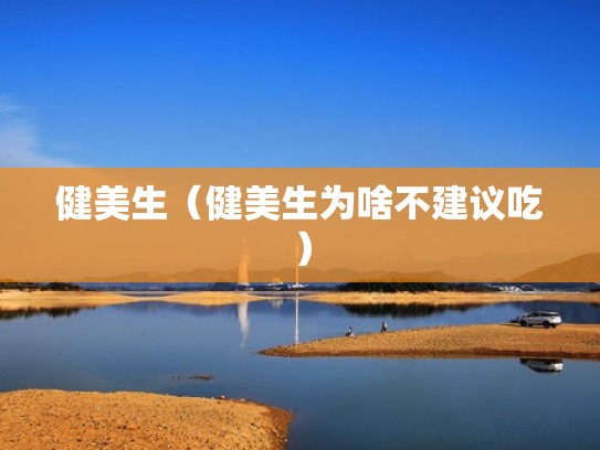 健美生（健美生为啥不建议吃）