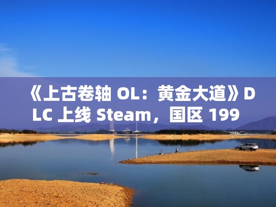 《上古卷轴 OL：黄金大道》DLC 上线 Steam，国区 199 元、6 月 3 日发行（上古卷轴ol黄金版）