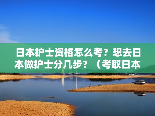 日本护士资格怎么考？想去日本做护士分几步？（考取日本护士证的资格）