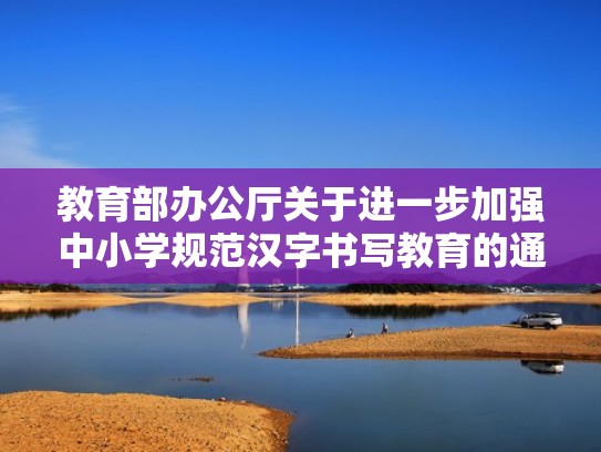 教育部办公厅关于进一步加强中小学规范汉字书写教育的通知(中小学规范汉字书写大赛) 教育部办公厅关于进一步加强中小学规范汉字书写教育的通知(中小学规范汉字书写大赛)
