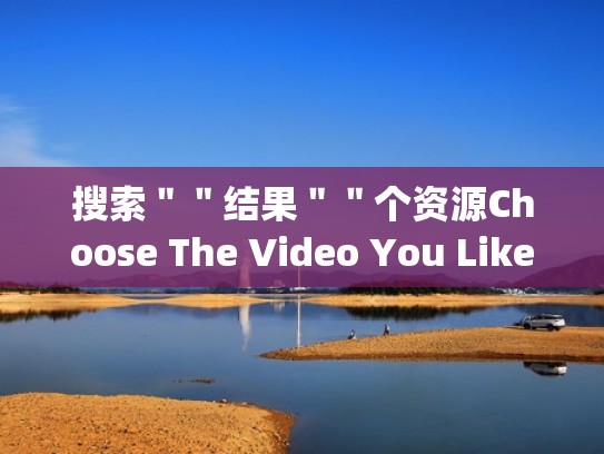 搜索＂＂结果＂＂个资源Choose The Video You Like（com.secshell.applications资源搜索）