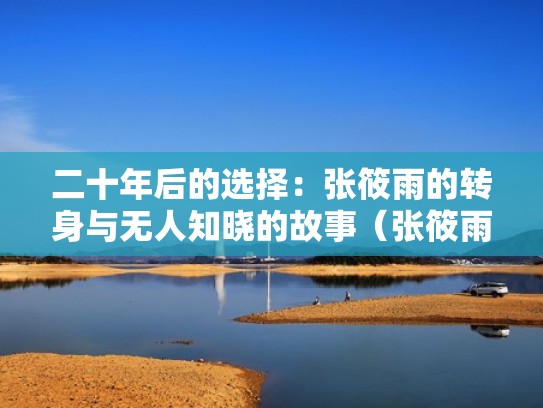 二十年后的选择：张筱雨的转身与无人知晓的故事（张筱雨嫁给谁了）