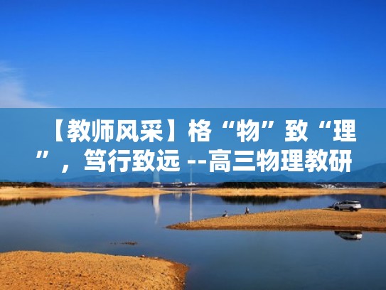 【教师风采】格“物”致“理”,笃行致远 --高三物理教研组(物理教研组风采介绍) 【教师风采】格“物”致“理”,笃行致远 --高三物理教研组(物理教研组风采介绍)