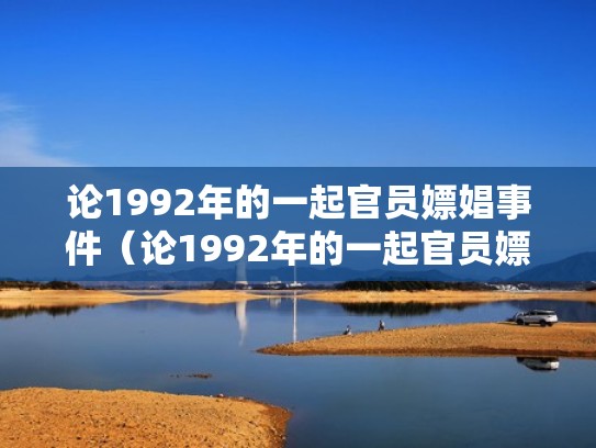 论1992年的一起官员嫖娼事件(论1992年的一起官员嫖娼事件是什么) 论1992年的一起官员嫖娼事件(论1992年的一起官员嫖娼事件是什么)