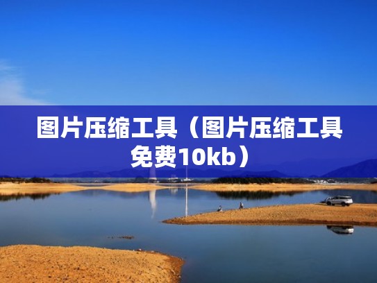 图片压缩工具（图片压缩工具免费10kb）