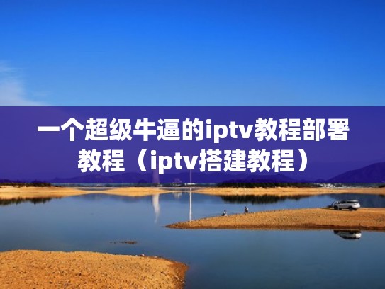 一个超级牛逼的iptv教程部署教程（iptv搭建教程）