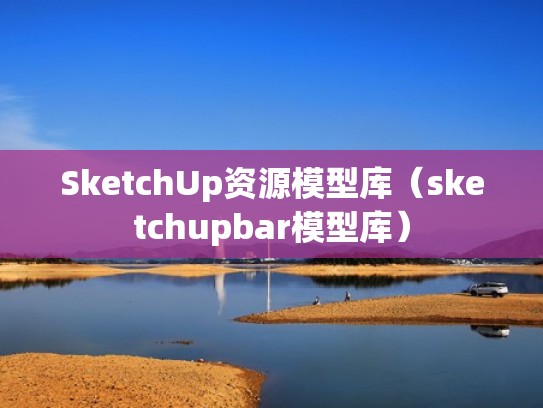 SketchUp资源模型库（sketchupbar模型库）