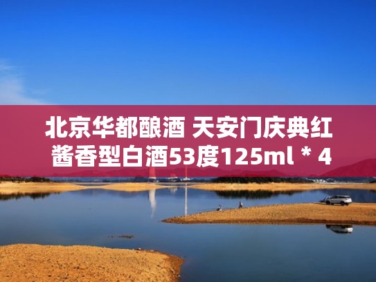 北京华都酿酒 天安门庆典红 酱香型白酒53度125ml＊4送礼礼品（北京华都酒业价格）