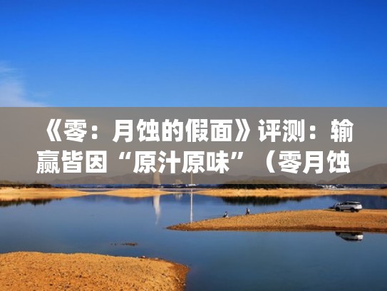 《零：月蚀的假面》评测：输赢皆因“原汁原味”（零月蚀的假面官方bug）