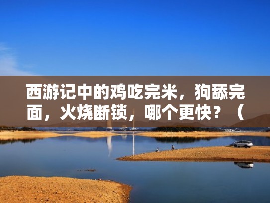 西游记中的鸡吃完米，狗舔完面，火烧断锁，哪个更快？（等到鸡吃完米,狗舔完面,火烧断锁）