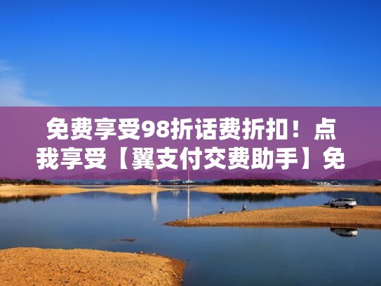 免费享受98折话费折扣！点我享受【翼支付交费助手】免费服务（翼支付话费劵怎么用）