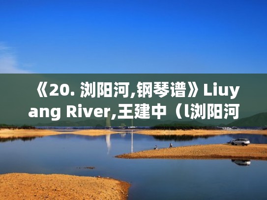 《20. 浏阳河,钢琴谱》Liuyang River,王建中（l浏阳河钢琴曲）