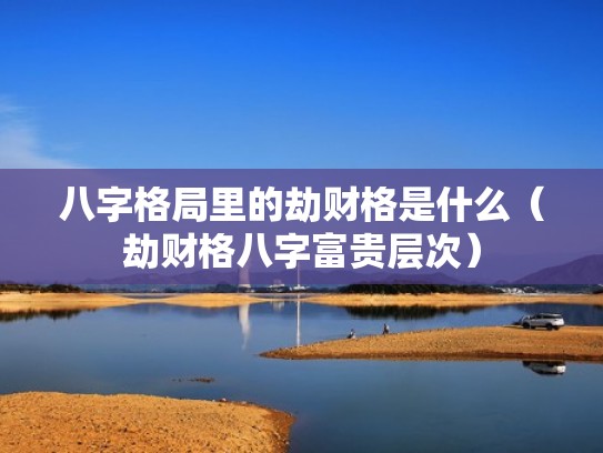 八字格局里的劫财格是什么（劫财格八字富贵层次）