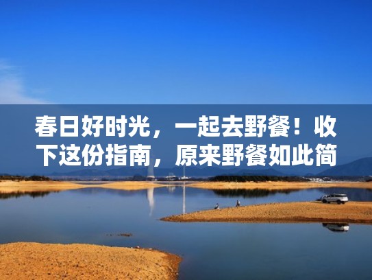春日好时光，一起去野餐！收下这份指南，原来野餐如此简单（野餐攻略清单）