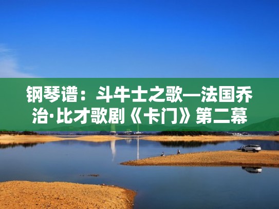 钢琴谱：斗牛士之歌—法国乔治·比才歌剧《卡门》第二幕（卡门斗牛士之歌钢琴曲作者）