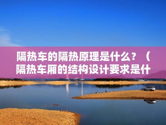 隔热车的隔热原理是什么？（隔热车厢的结构设计要求是什么）