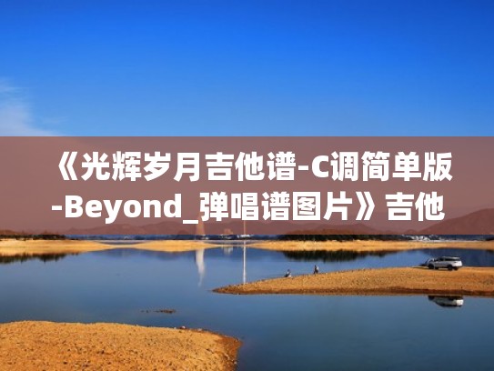 《光辉岁月吉他谱-C调简单版-Beyond_弹唱谱图片》吉他谱（光辉岁月吉他谱完整）