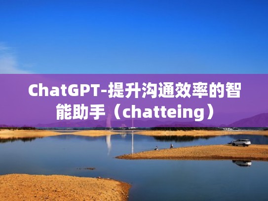ChatGPT-提升沟通效率的智能助手（chatteing）
