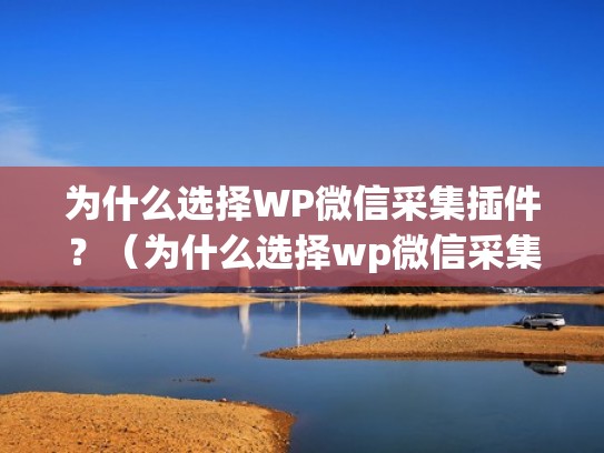 为什么选择WP微信采集插件？（为什么选择wp微信采集插件没反应）