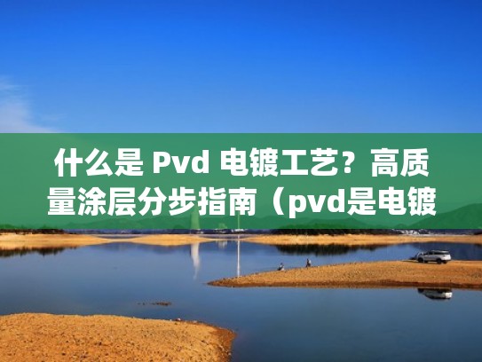 什么是 Pvd 电镀工艺？高质量涂层分步指南（pvd是电镀吗）