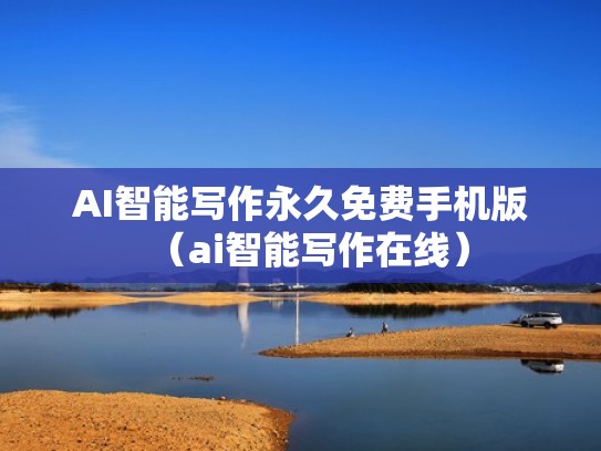 AI智能写作永久免费手机版（ai智能写作在线）