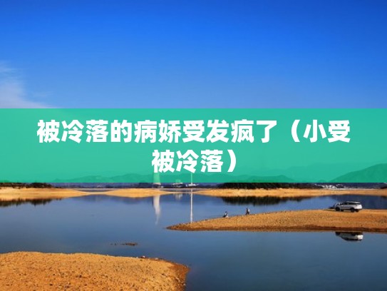 被冷落的病娇受发疯了(小受被冷落) 被冷落的病娇受发疯了(小受被冷落)