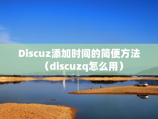 Discuz添加时间的简便方法（discuzq怎么用）