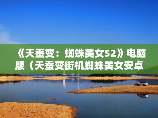 《天蚕变：蜘蛛美女S2》电脑版（天蚕变街机蜘蛛美女安卓）