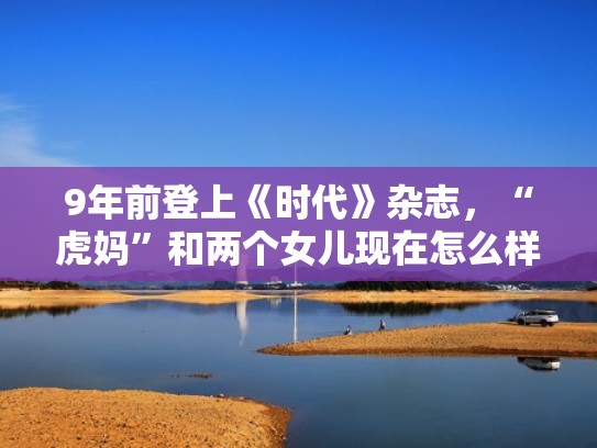9年前登上《时代》杂志，“虎妈”和两个女儿现在怎么样了？（虎妈是谁）