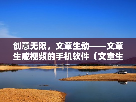 创意无限，文章生动——文章生成视频的手机软件（文章生成器手机版下载）