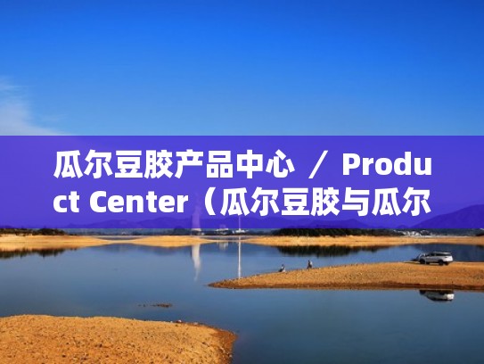 瓜尔豆胶产品中心 ／ Product Center（瓜尔豆胶与瓜尔胶的区别是什么）